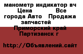 манометр индикатор вч › Цена ­ 1 000 - Все города Авто » Продажа запчастей   . Приморский край,Партизанск г.